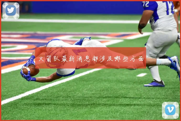 火箭队最新消息都涉及哪些方面