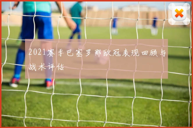 2021赛季巴塞罗那欧冠表现回顾与战术评估