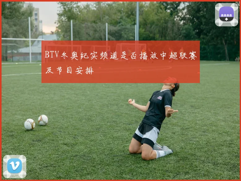 BTV冬奥纪实频道是否播放中超联赛及节目安排