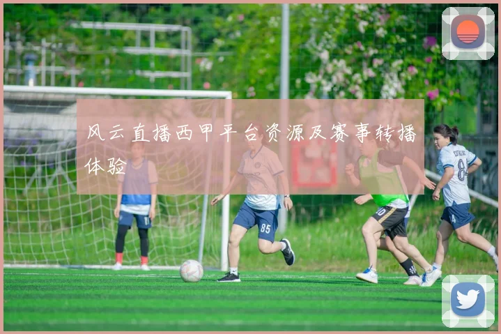 风云直播西甲平台资源及赛事转播体验