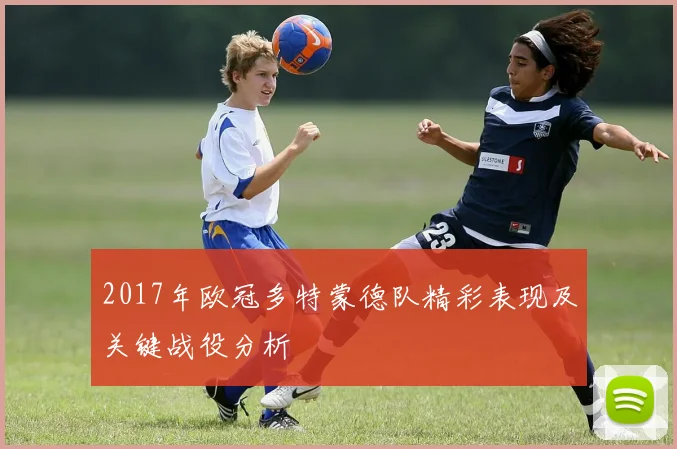 2017年欧冠多特蒙德队精彩表现及关键战役分析