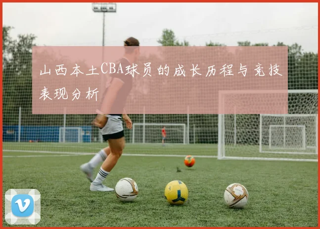 山西本土CBA球员的成长历程与竞技表现分析