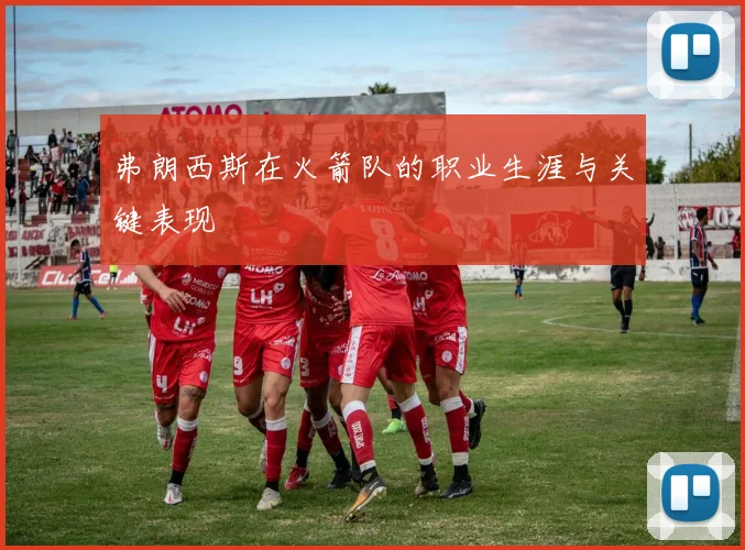 弗朗西斯在火箭队的职业生涯与关键表现