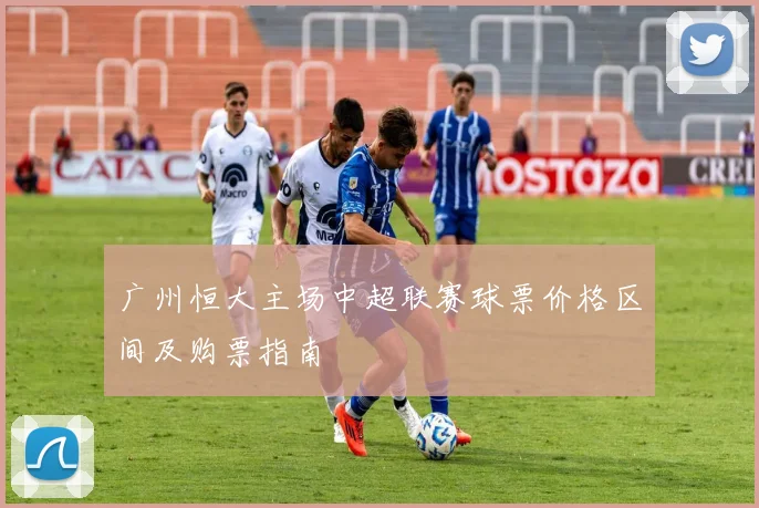 广州恒大主场中超联赛球票价格区间及购票指南