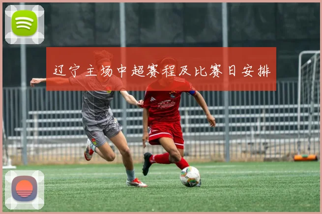 辽宁主场中超赛程及比赛日安排