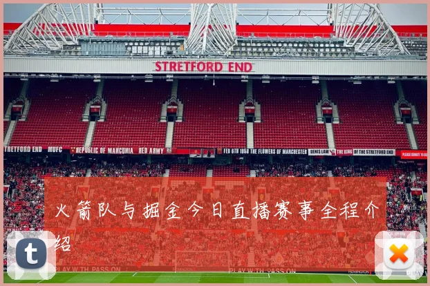 火箭队与掘金今日直播赛事全程介绍