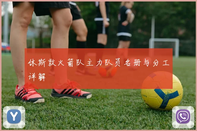 休斯敦火箭队主力队员名册与分工详解