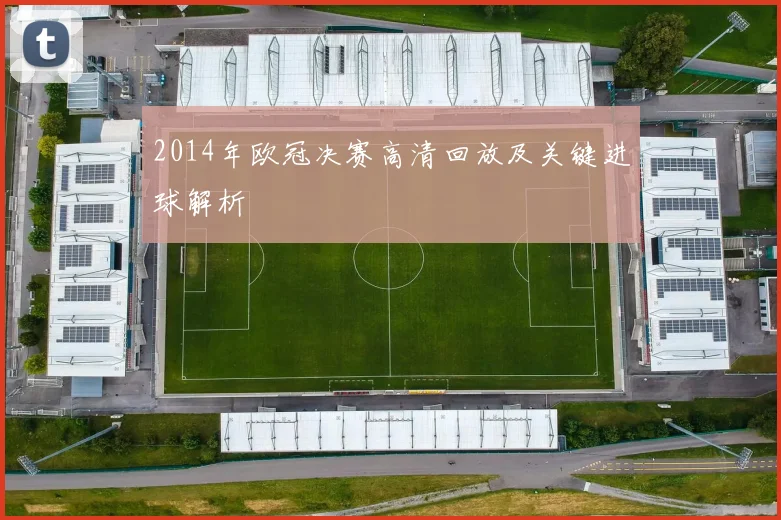 2014年欧冠决赛高清回放及关键进球解析